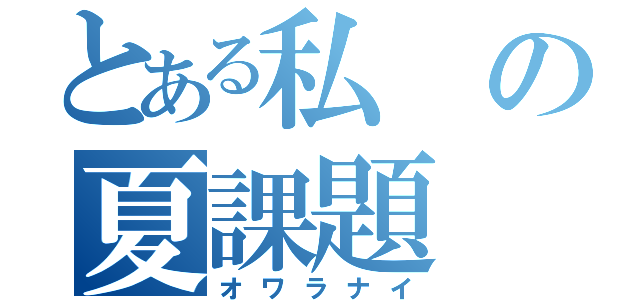 とある私の夏課題（オワラナイ）