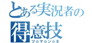 とある実況者の得意技（ツ☆マ☆ン☆ネ）