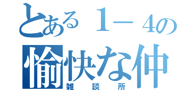 とある１－４の愉快な仲間たち（雑談所）