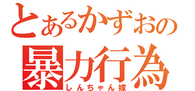 とあるかずおの暴力行為（しんちゃん嫁）