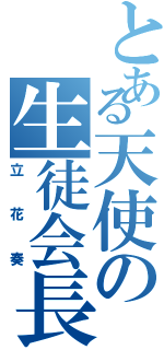 とある天使の生徒会長（立花奏）