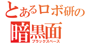 とあるロボ研の暗黒面（ブラックスペース）