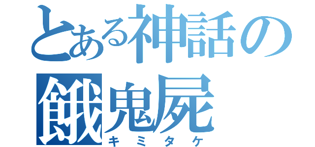 とある神話の餓鬼屍（キミタケ）