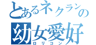 とあるネクランの幼女愛好家（ロリコン）