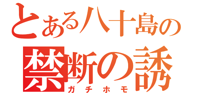 とある八十島の禁断の誘惑（ガチホモ）