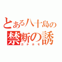 とある八十島の禁断の誘惑（ガチホモ）