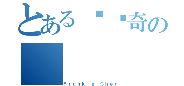 とある陈勋奇の（Ｆｒａｎｋｉｅ Ｃｈｅｎ）