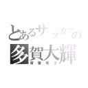 とあるサッカーの多賀大輝（背番号３）