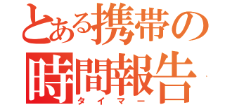 とある携帯の時間報告（タイマー）