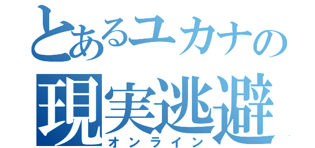 とあるユカナの現実逃避（オンライン）