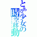 とある少女の時空移動（タイムリープ）