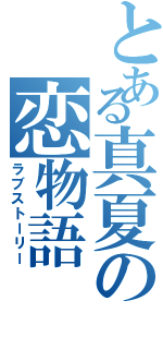 とある真夏の恋物語（ラブストーリー）