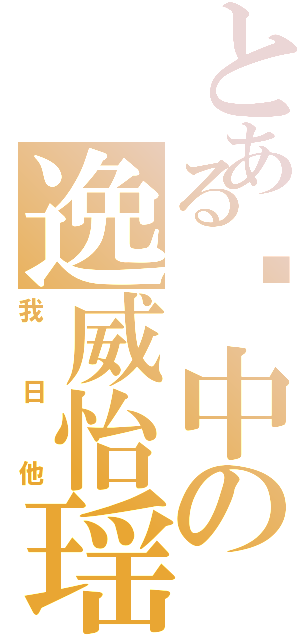 とある莲中の逸威怡瑶Ⅱ（我日他）