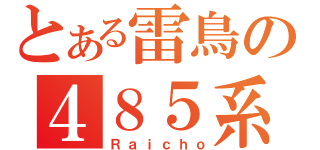 とある雷鳥の４８５系（Ｒａｉｃｈｏ）