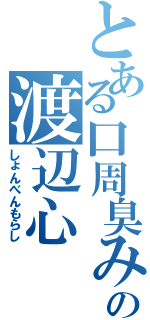 とある口周臭みの渡辺心（しょんべんもらし）