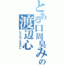 とある口周臭みの渡辺心（しょんべんもらし）