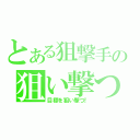 とある狙撃手の狙い撃つ（目標を狙い撃つ！）