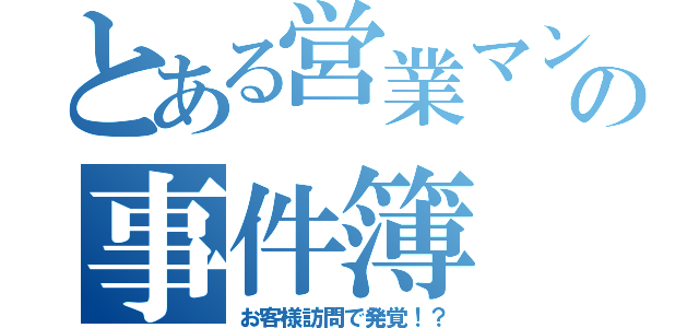 とある営業マンの事件簿（お客様訪問で発覚！？）