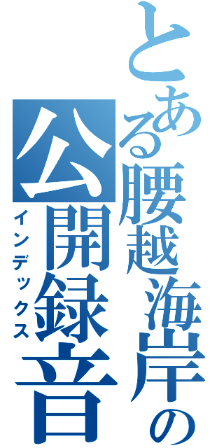 とある腰越海岸の公開録音（インデックス）