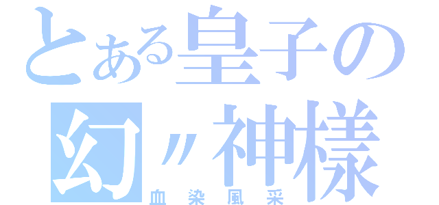 とある皇子の幻〃神樣（血染風采）