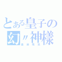 とある皇子の幻〃神樣（血染風采）