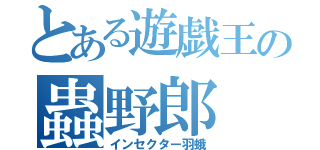 とある遊戯王の蟲野郎（インセクター羽蛾）