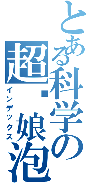 とある科学の超电娘泡（インデックス）