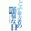 とある能力者の喧騒な日（ノイジングデイ）