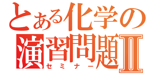 とある化学の演習問題Ⅱ（セミナー）