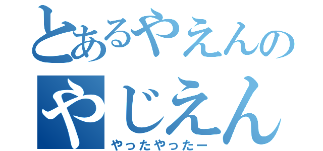 とあるやえんのやじえん（やったやったー）