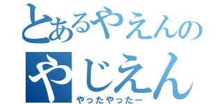 とあるやえんのやじえん（やったやったー）