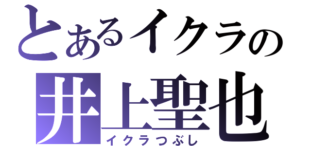 とあるイクラの井上聖也（イクラつぶし）