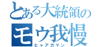 とある大統領のモウ我慢（ヒャアガマン）