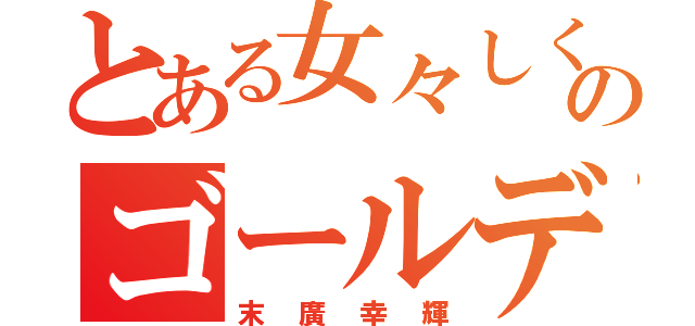 とある女々しくのゴールデンボンバー（末廣幸輝）