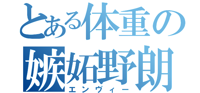 とある体重の嫉妬野朗（エンヴィー）