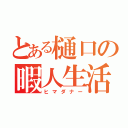 とある樋口の暇人生活（ヒマダナー）