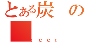 とある炭の（｝ＣＣｔ）