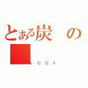 とある炭の（｝ＣＣｔ）