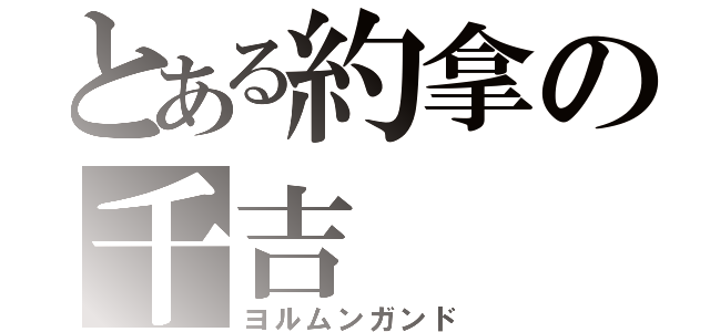 とある約拿の千吉（ヨルムンガンド）