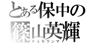 とある保中の篠山英輝（チョモランマ）