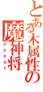 とある木属性の魔神将（アスタロト）