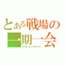 とある戦場の一期一会（ラストエンカウント）