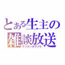 とある生主の雑談放送（ザツダンホウソウ）