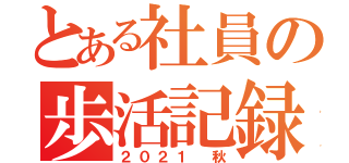 とある社員の歩活記録（２０２１ 秋）