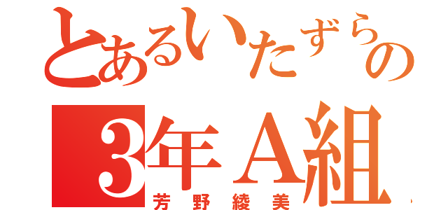 とあるいたずら好きの３年Ａ組（芳野綾美）