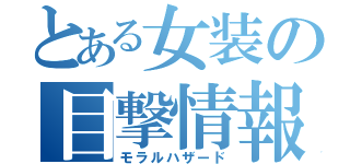 とある女装の目撃情報（モラルハザード）