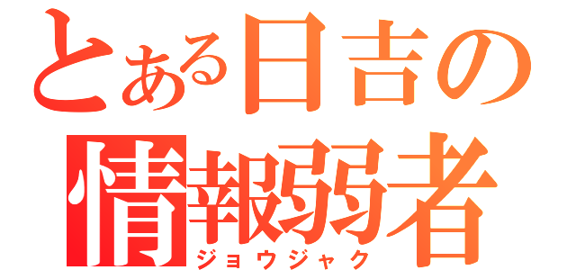 とある日吉の情報弱者（ジョウジャク）