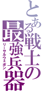 とある戦士の最強兵器Ⅱ（リーサルウェポン）