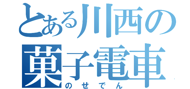 とある川西の菓子電車（のせでん）