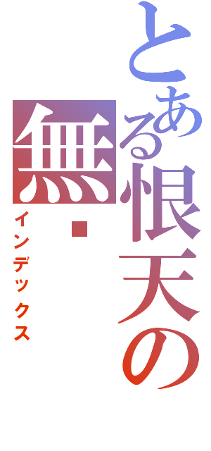 とある恨天の無緣（インデックス）